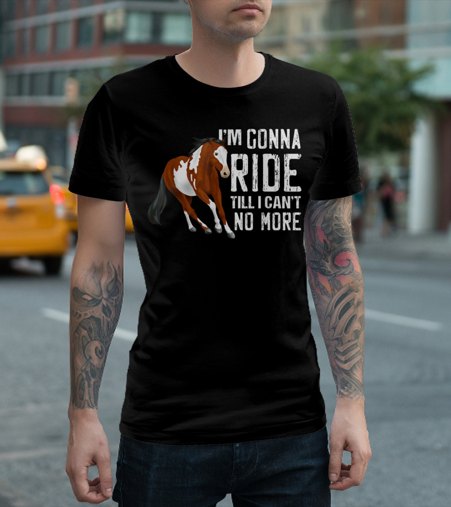 I'M GONNA RIDE TILL I CAN'T NO MORE HORSE T-Shirt
