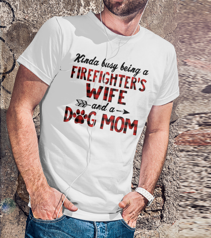 Kinda Busy Being A Firefighter's Wife And A Dog Mom T-Shirt