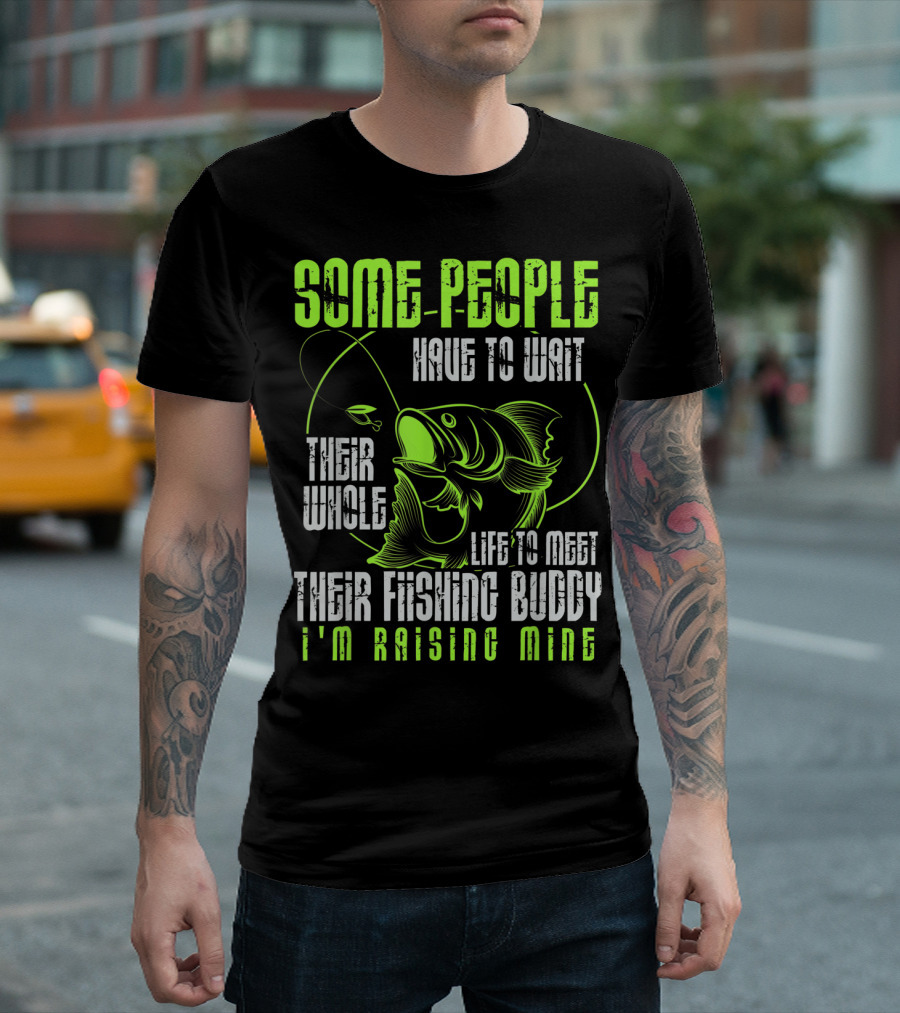 Some People Have to Wait Their Whole Life to Meet Their Fishing Buddy I'm Raising Mine T-Shirt