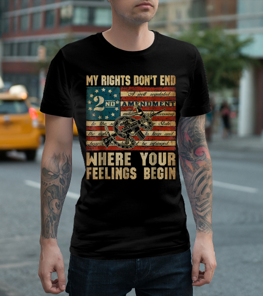 My Rights Don't End Where Your Feelings Begin 2nd Amendment American Flag Patriotism T-Shirt