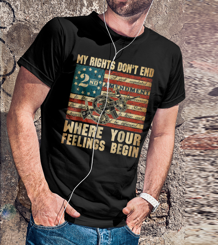 My Rights Don't End Where Your Feelings Begin 2nd Amendment American Flag Patriotism T-Shirt