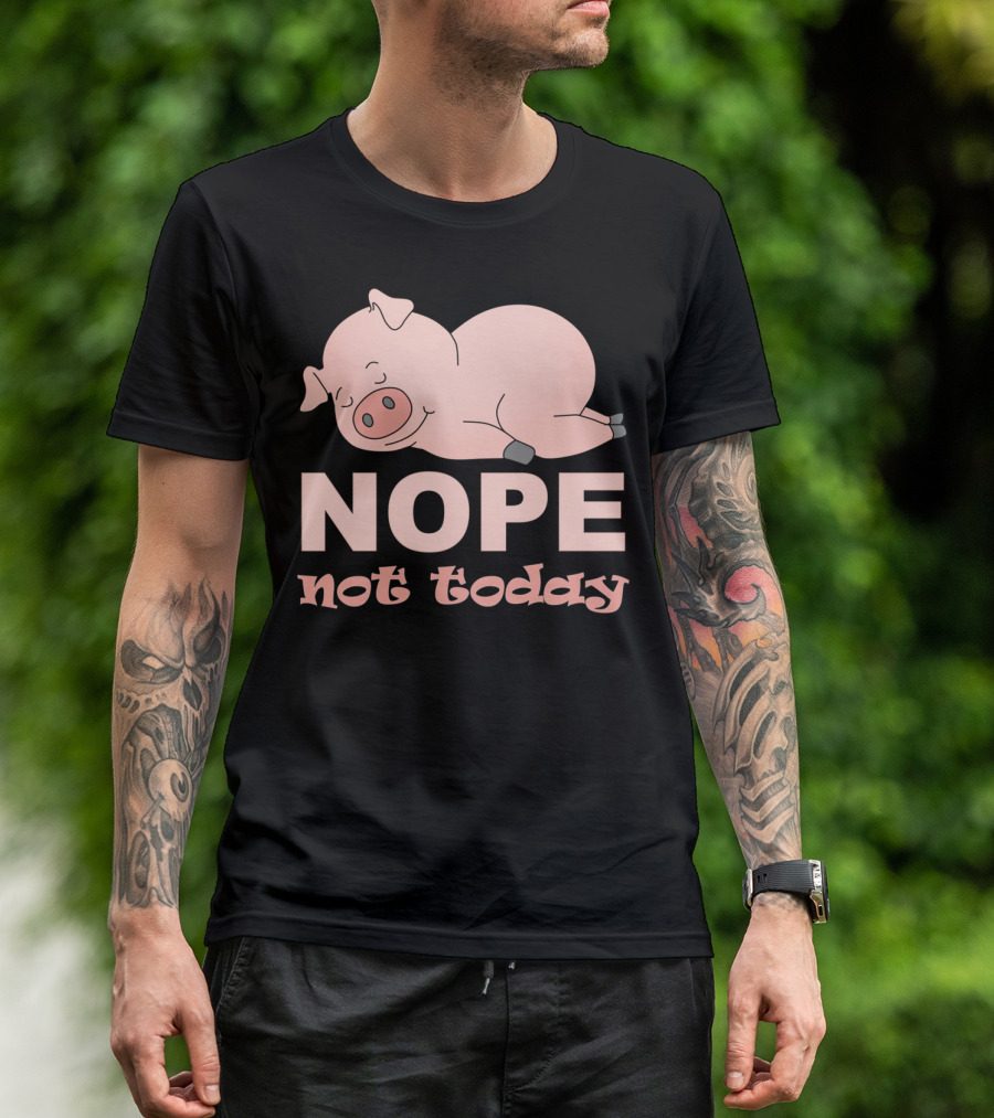 NOPE Not Today Sleeping Pig Humor T-Shirt