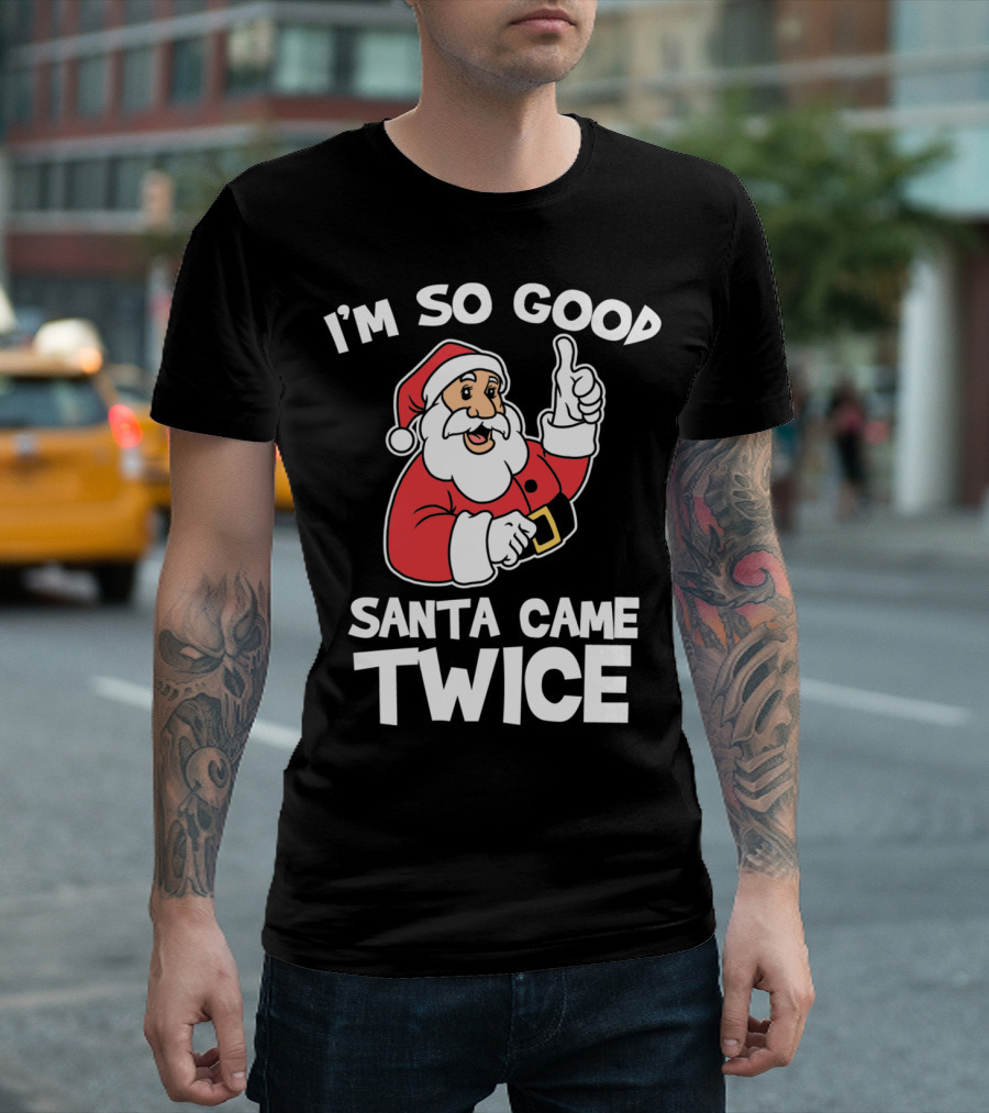 I'm So Good Santa Came Twice T-Shirt
