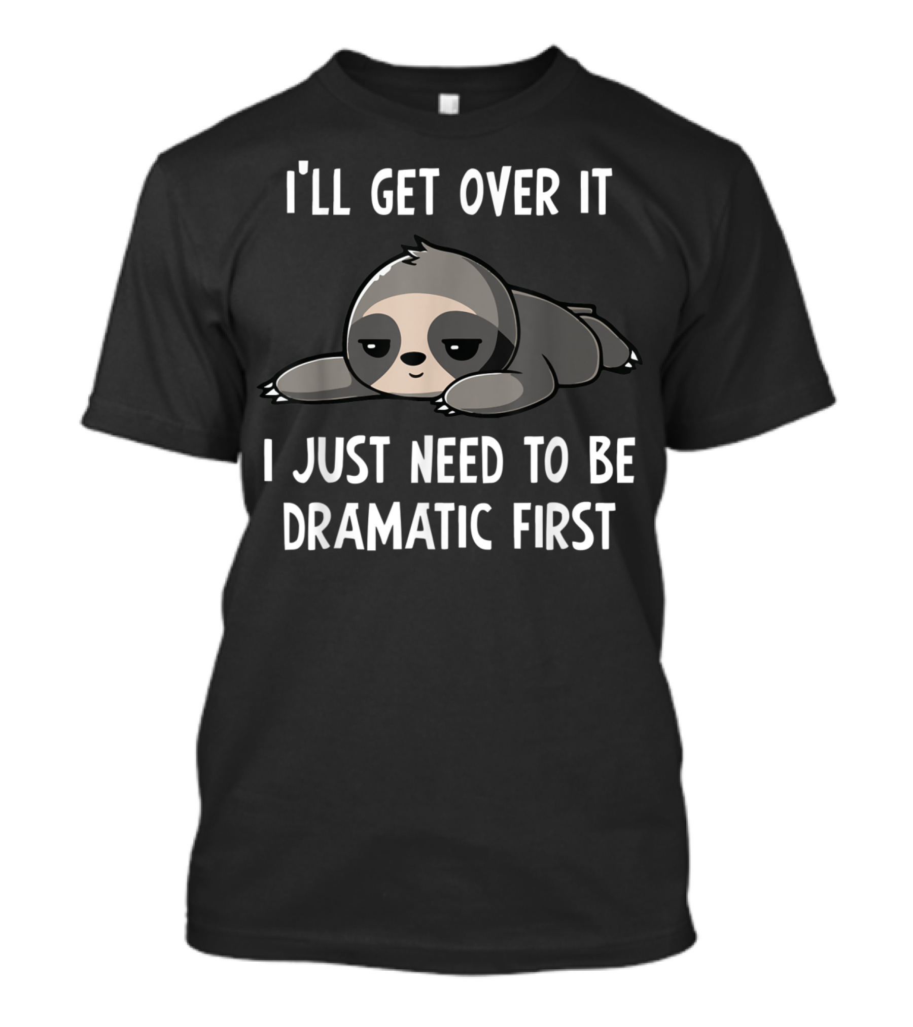 I'll Get Over It I Just Need To Be Dramatic First Sloth T-Shirt