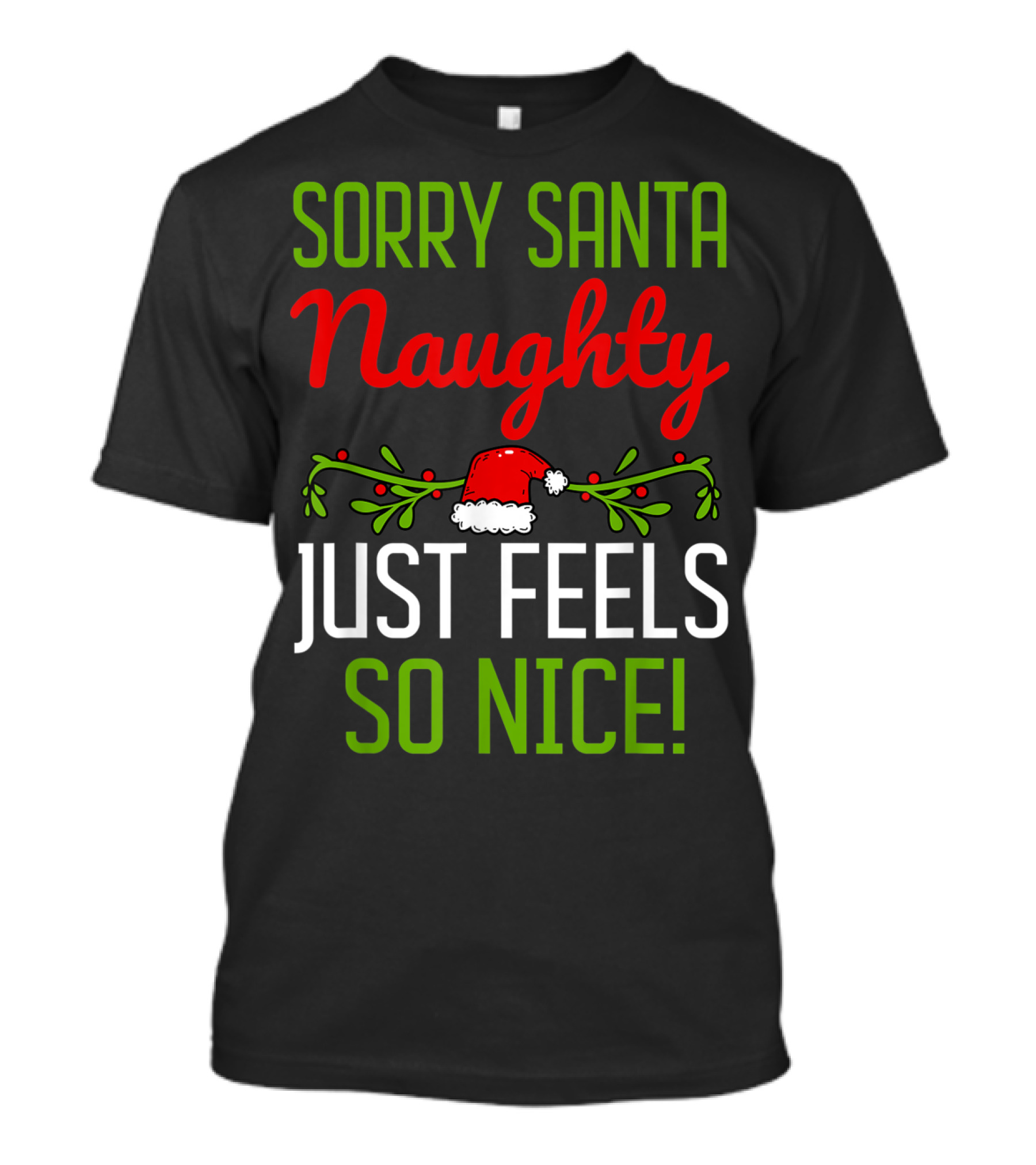 Sorry Santa Naughty Just Feels So Nice Festive Christmas Hat And Holly T-Shirt