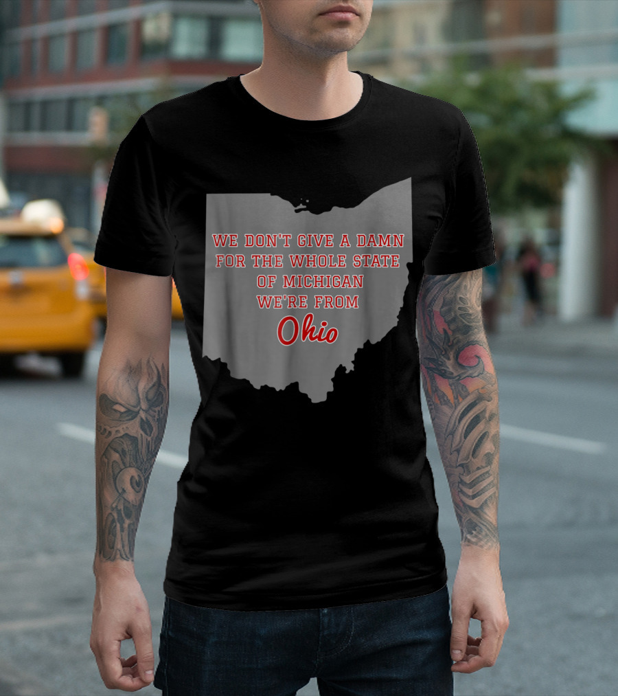 We Don't Give a Damn for the Whole State of Michigan We're from Ohio T-Shirt