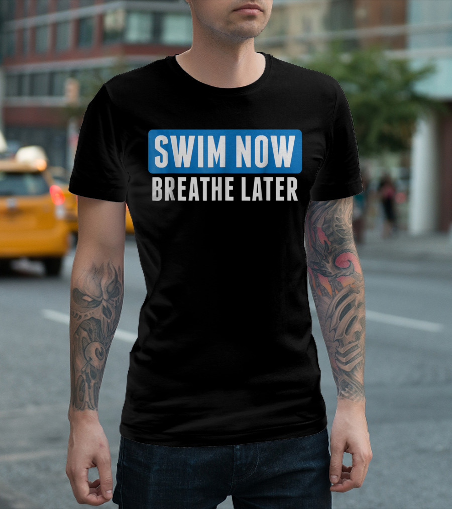 Swim Now Breathe Later Swimming T-Shirt