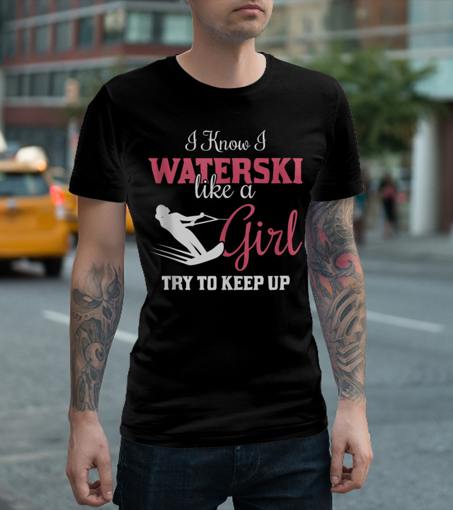 I Know I Waterski Like A Girl Try To Keep Up T-Shirt