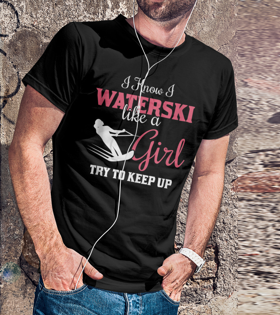 I Know I Waterski Like A Girl Try To Keep Up T-Shirt