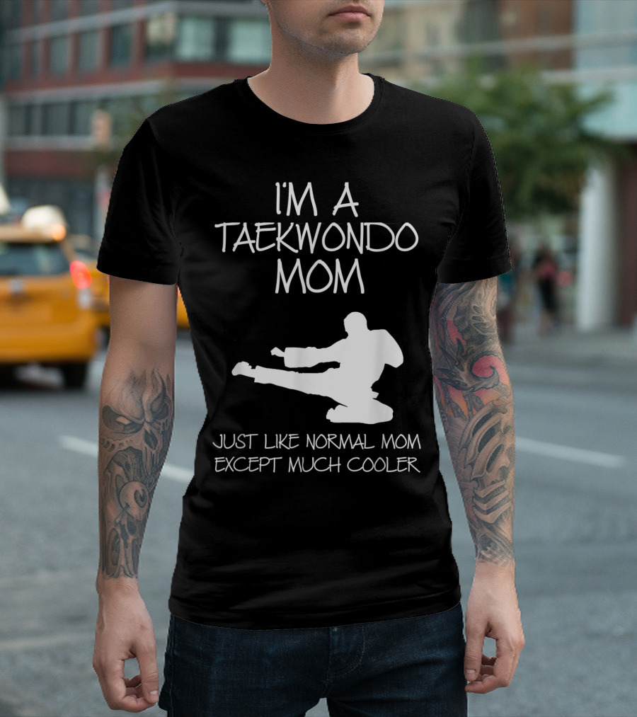 I'M A TAEKWONDO MOM JUST LIKE NORMAL MOM EXCEPT MUCH COOLER T-Shirt
