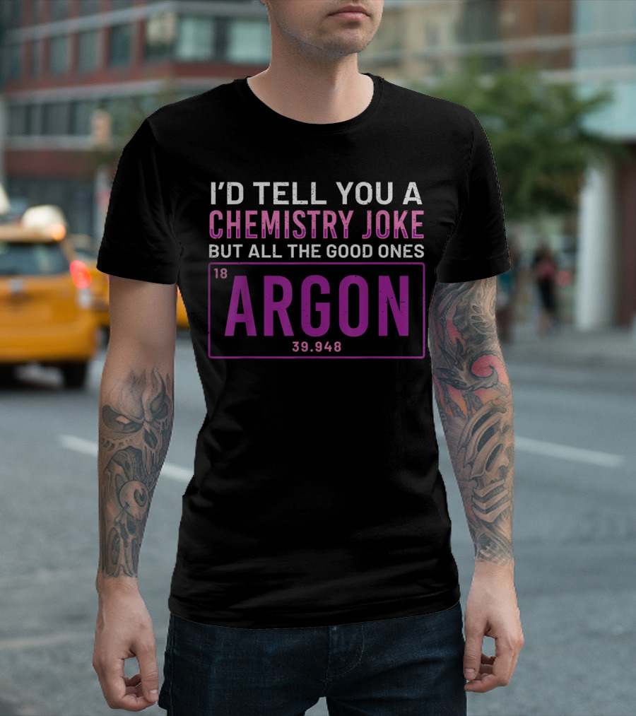 I'd Tell You A Chemistry Joke But All The Good Ones Argon 39.948 Element 18 T-Shirt