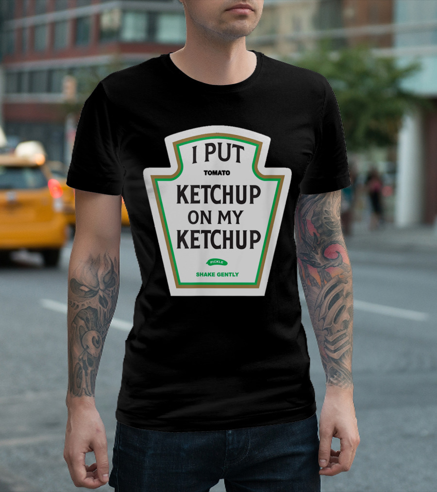 I Put Ketchup On My Ketchup Tomato Pickle Shake Gently T-Shirt