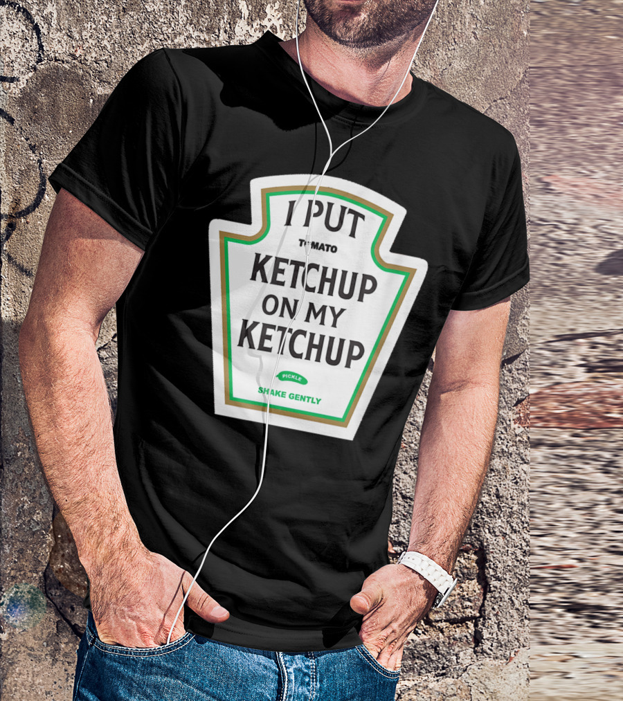 I Put Ketchup On My Ketchup Tomato Pickle Shake Gently T-Shirt