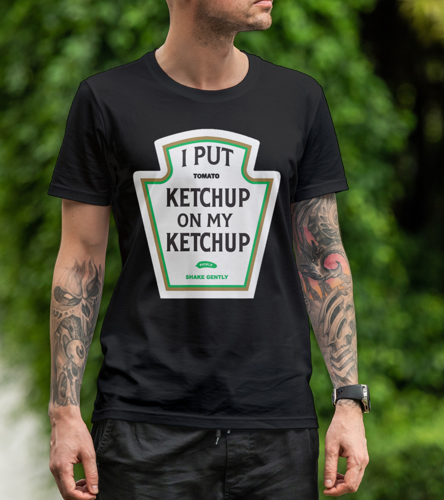 I Put Ketchup On My Ketchup Tomato Pickle Shake Gently T-Shirt