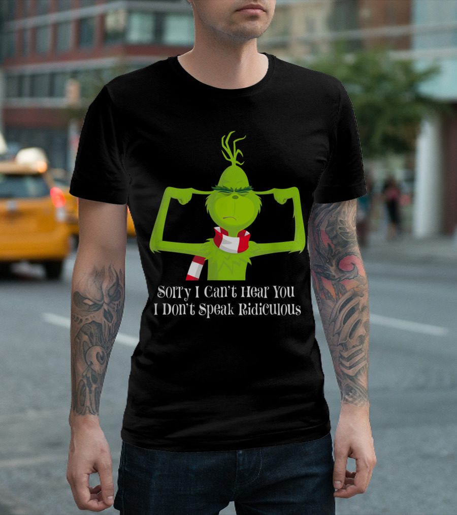 Sorry I Can't Hear You I Don't Speak Ridiculous Grinch T-Shirt