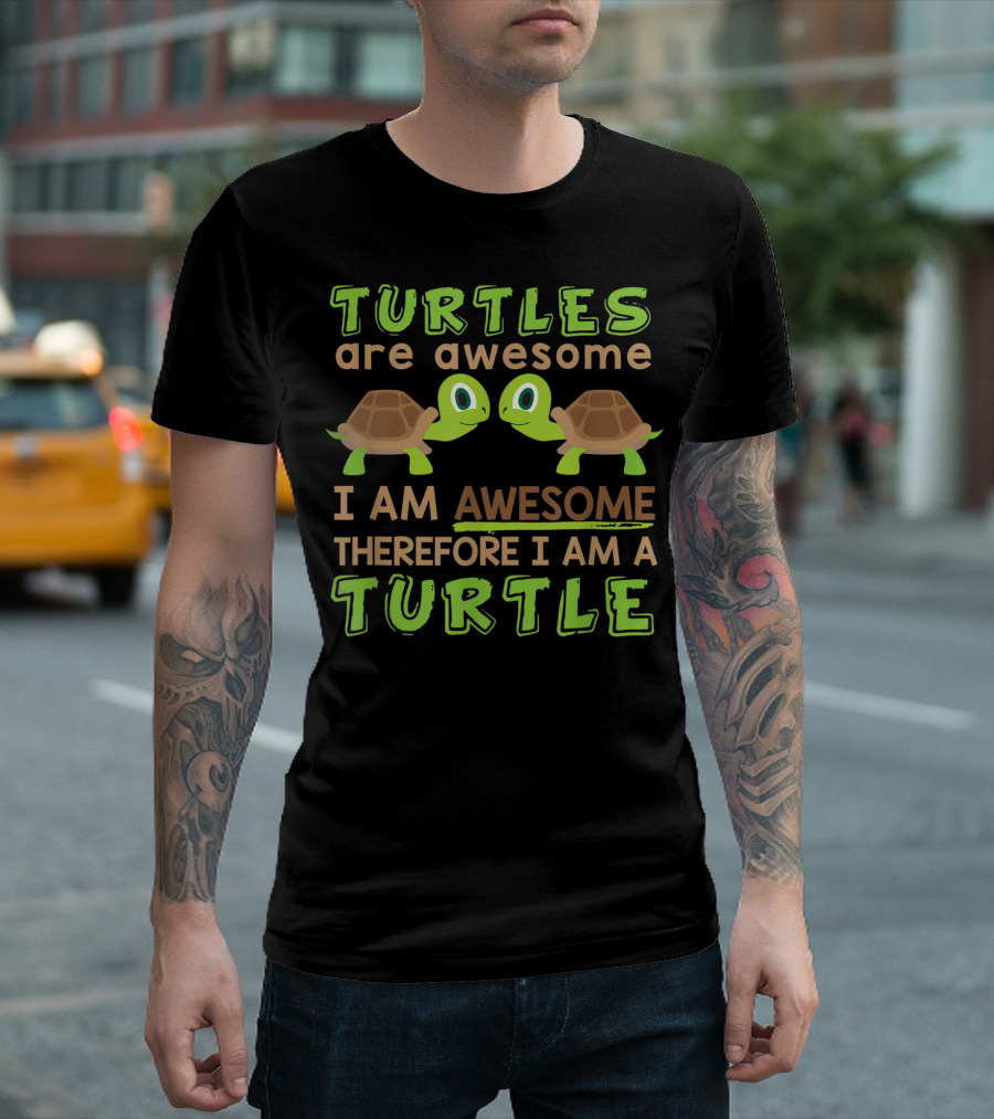 Turtles Are Awesome Therefore I Am Awesome Therefore I Am A Turtle T-Shirt