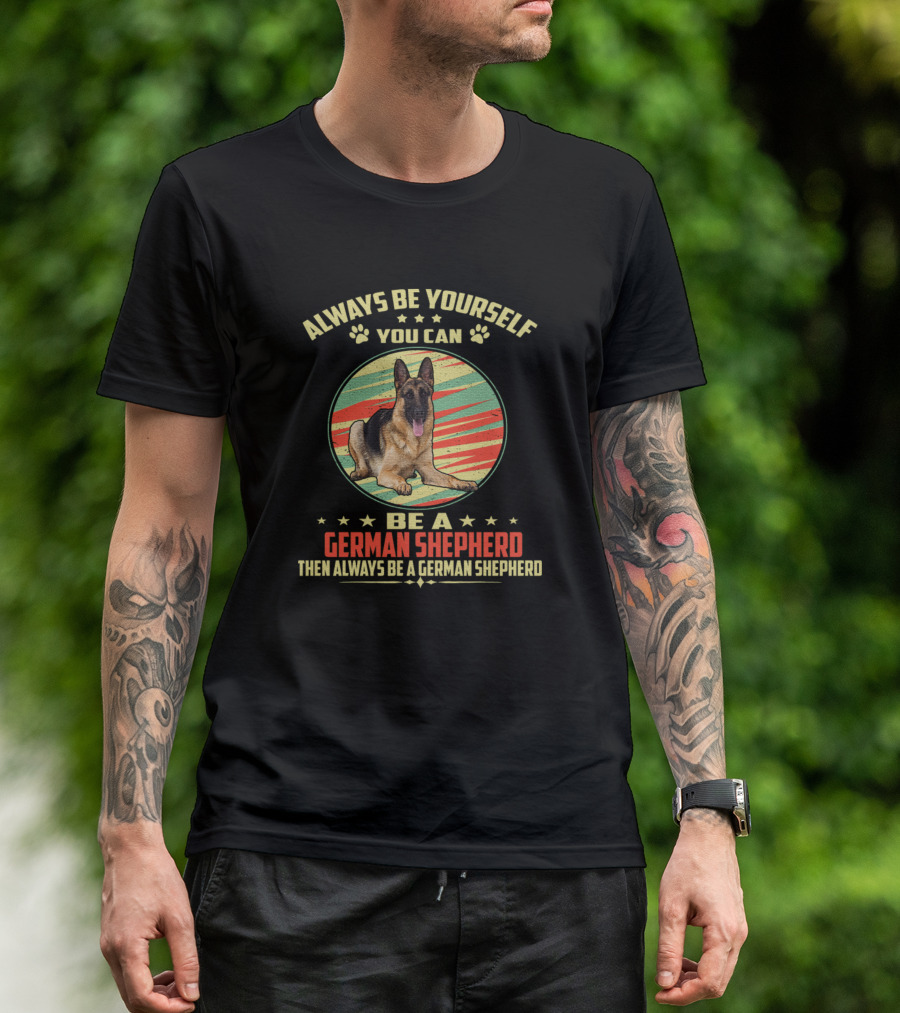 Always Be Yourself You Can Be A German Shepherd Then Always Be A German Shepherd T-Shirt
