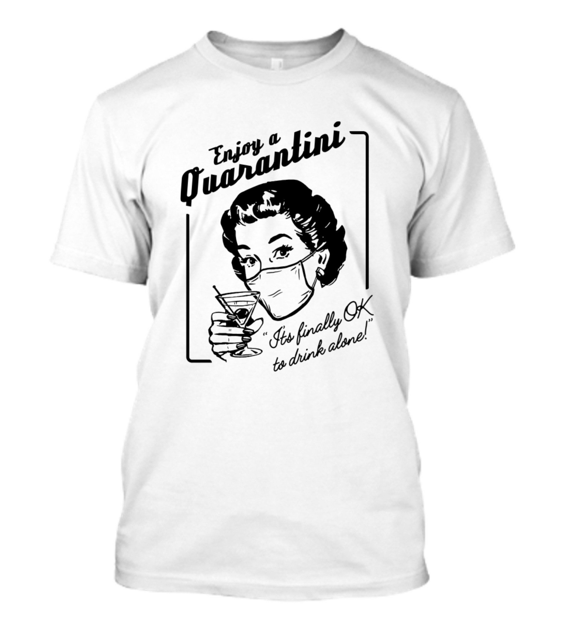 Enjoy A Quarantini It's Finally OK To Drink Alone T-Shirt