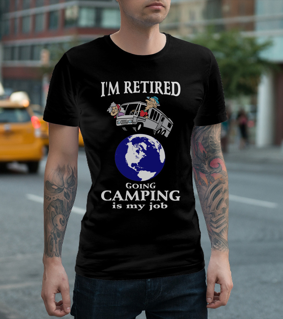 I'M RETIRED GOING CAMPING IS MY JOB T-Shirt