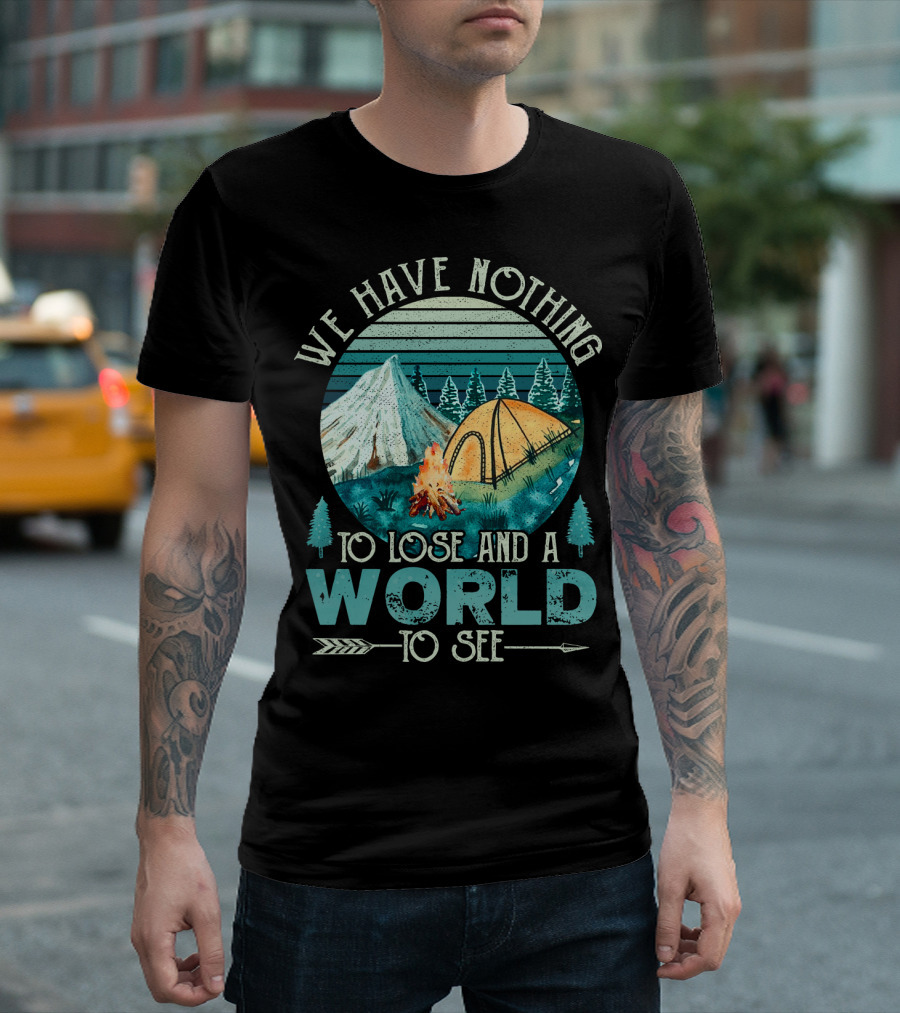 We Have Nothing To Lose and a World To See Camping Adventure T-Shirt