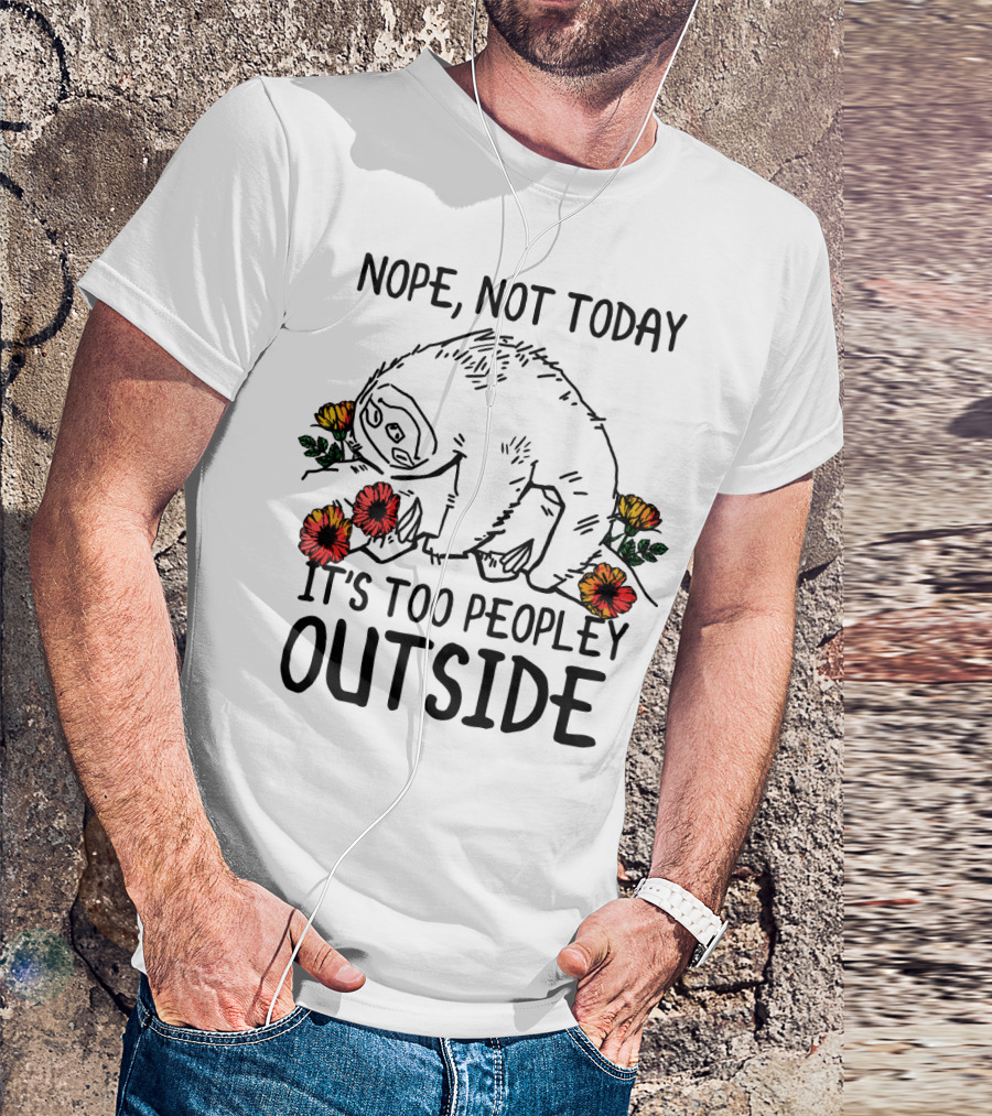 Nope Not Today It's Too Peopley Outside Sloth With Flowers T-Shirt