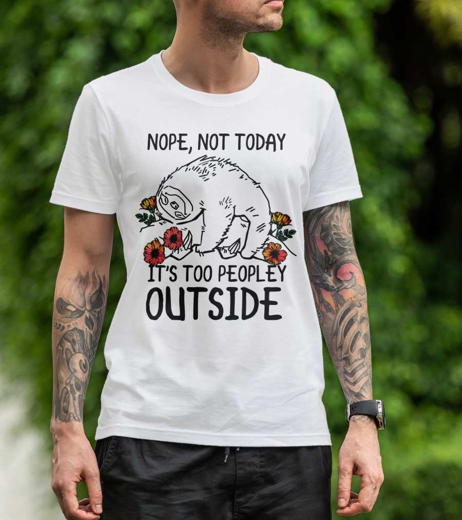 Nope Not Today It's Too Peopley Outside Sloth With Flowers T-Shirt
