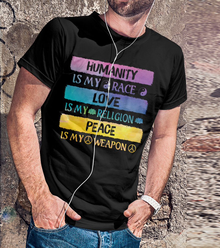 Humanity Is My Race Love Is My Religion Peace Is My Weapon T-Shirt