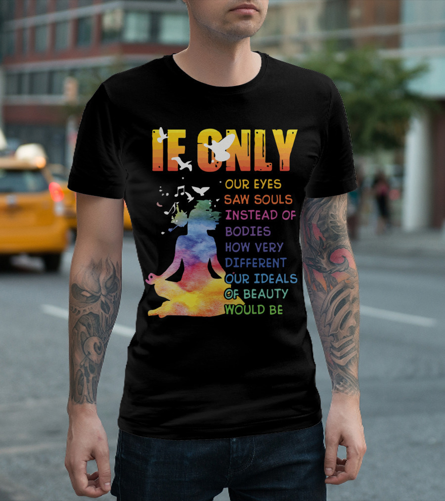 If Only Our Eyes Saw Souls Instead Of Bodies How Very Different Our Ideals Of Beauty Would Be T-Shirt