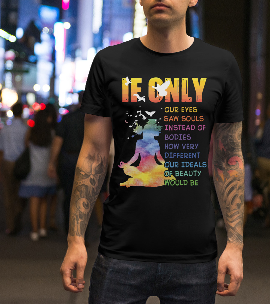 If Only Our Eyes Saw Souls Instead Of Bodies How Very Different Our Ideals Of Beauty Would Be T-Shirt