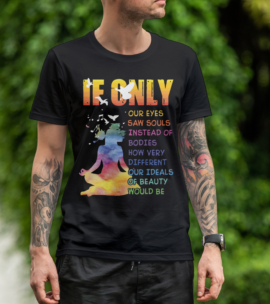 If Only Our Eyes Saw Souls Instead Of Bodies How Very Different Our Ideals Of Beauty Would Be T-Shirt