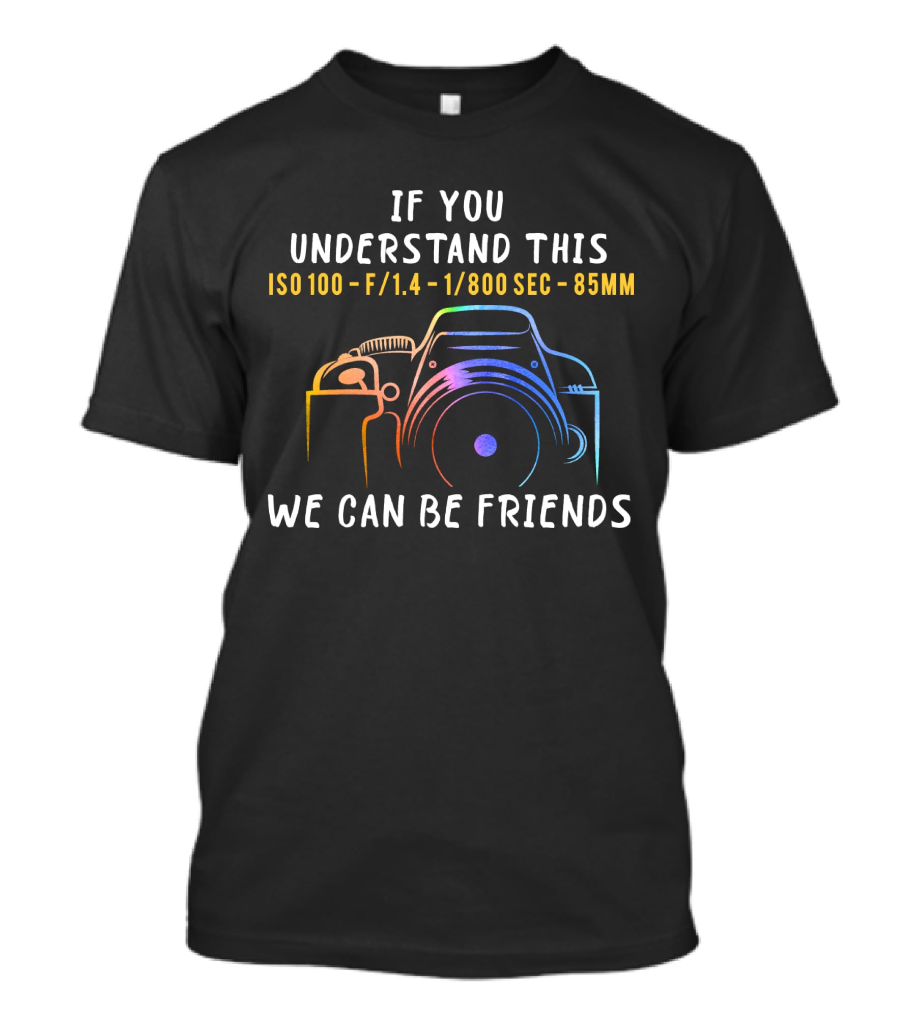 If You Understand This ISO 100 F/1.4 1/800 Sec 85mm We Can Be Friends T-Shirt