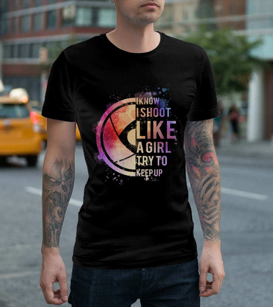 I Know I Shoot Like A Girl Try To Keep Up T-Shirt