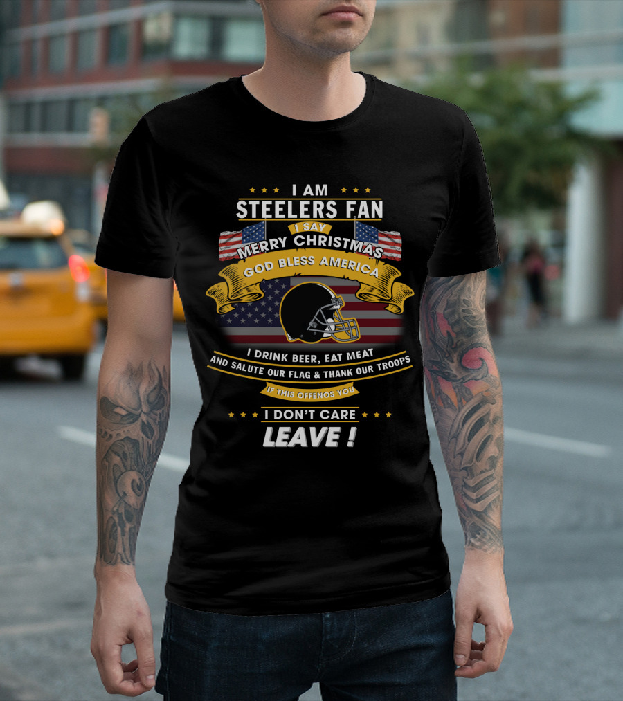 I Am Steelers Fan Merry Christmas God Bless America I Drink Beer Eat Meat Salute Our Flag Thank Our Troops Leave T-Shirt