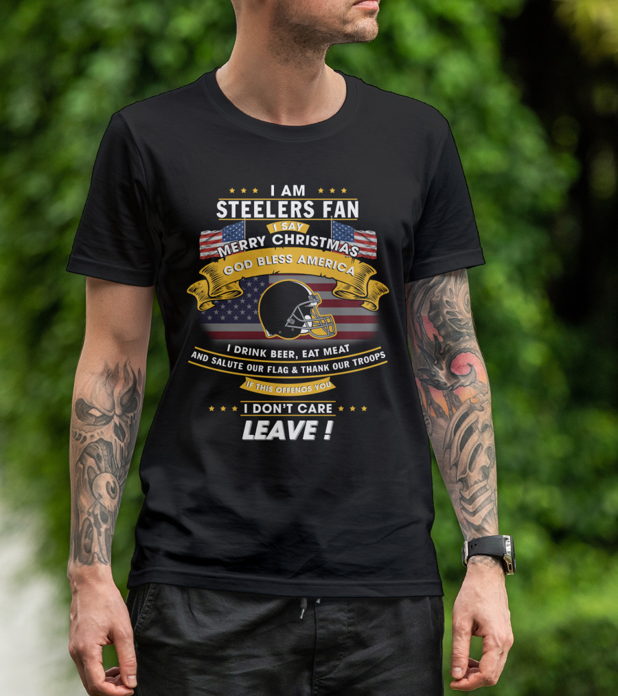 I Am Steelers Fan Merry Christmas God Bless America I Drink Beer Eat Meat Salute Our Flag Thank Our Troops Leave T-Shirt