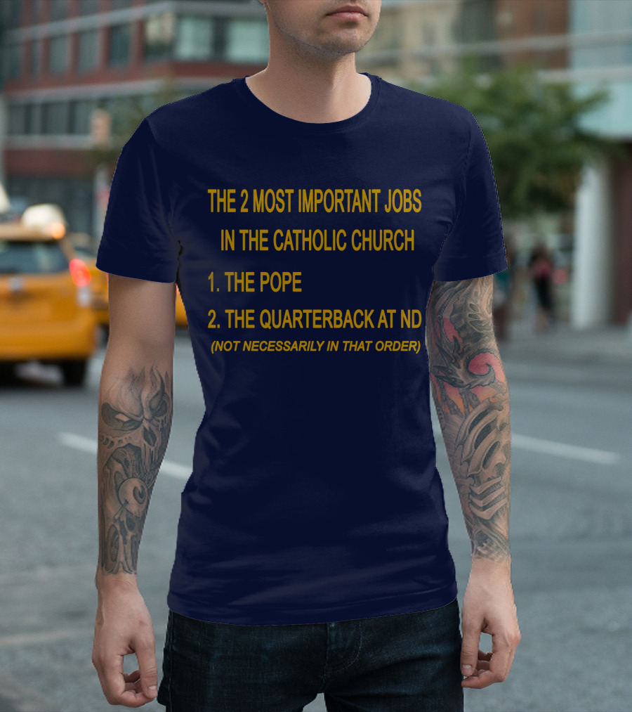 The 2 Most Important Jobs in the Catholic Church: The Pope and The Quarterback at ND (Not Necessarily in That Order) T-Shirt