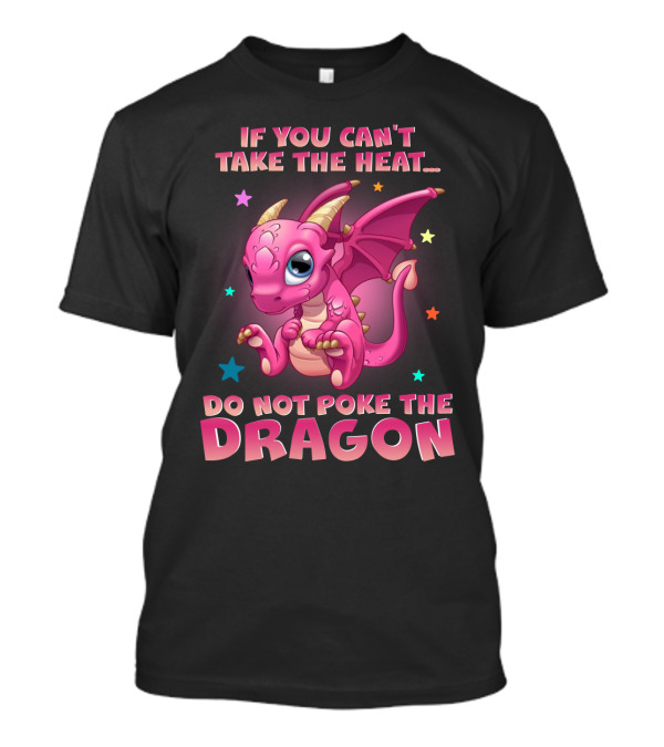 IF YOU CAN'T TAKE THE HEAT DO NOT POKE THE DRAGON T-Shirt