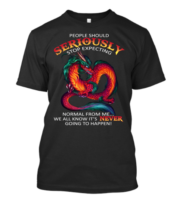 PEOPLE SHOULD SERIOUSLY STOP EXPECTING NORMAL FROM ME WE ALL KNOW IT’S NEVER GOING TO HAPPEN T-Shirt