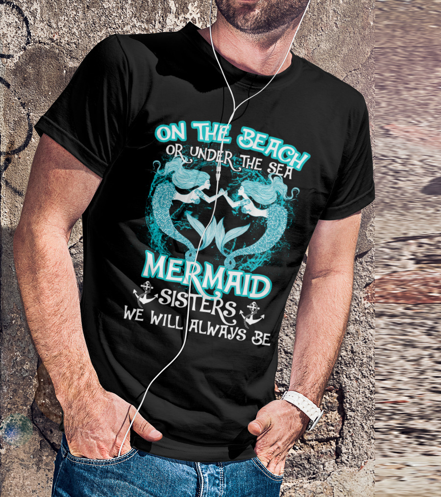 On The Beach Or Under The Sea Mermaid Sisters We Will Always Be T-Shirt