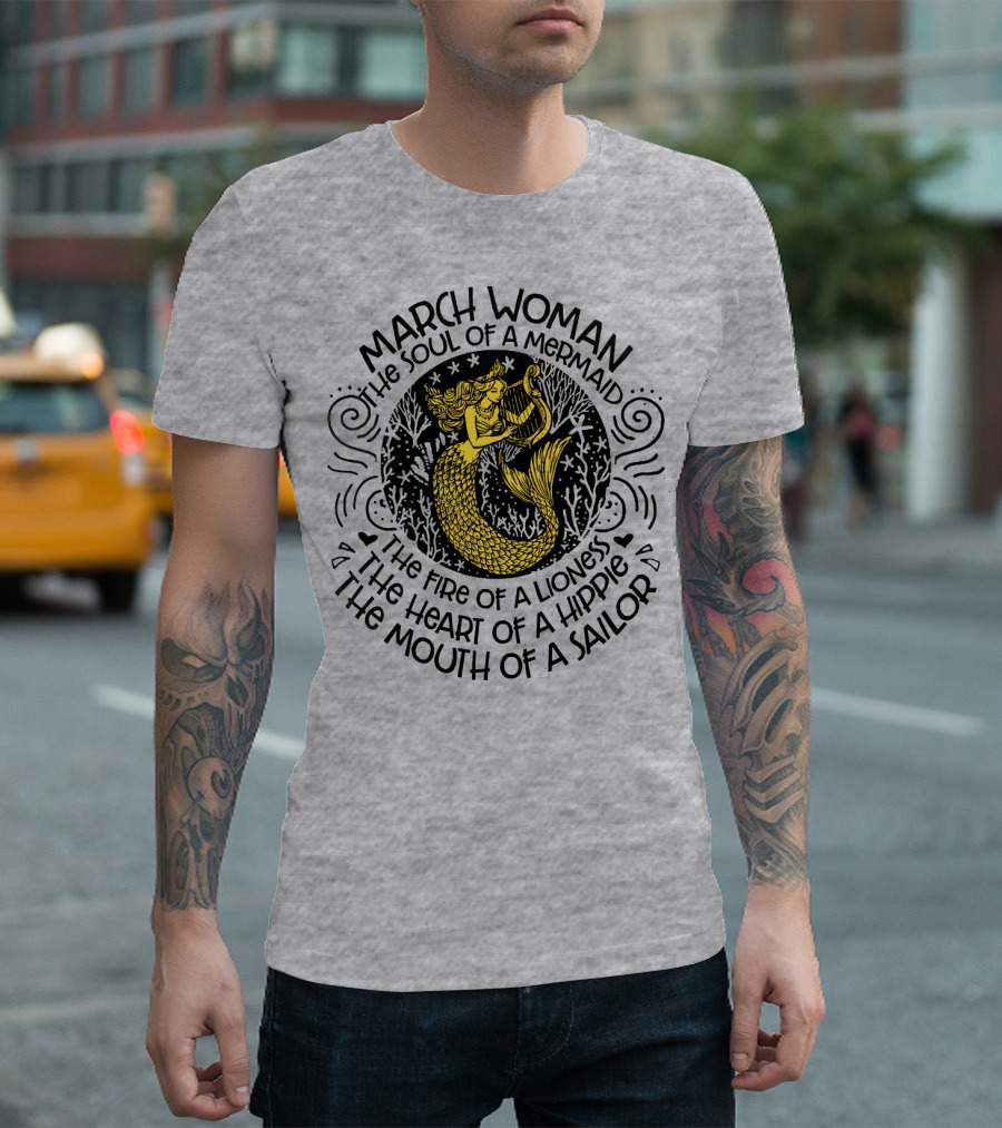 MARCH WOMAN THE SOUL OF A MERMAID THE FIRE OF A LIONESS THE HEART OF A HIPPIE THE MOUTH OF A SAILOR T-Shirt