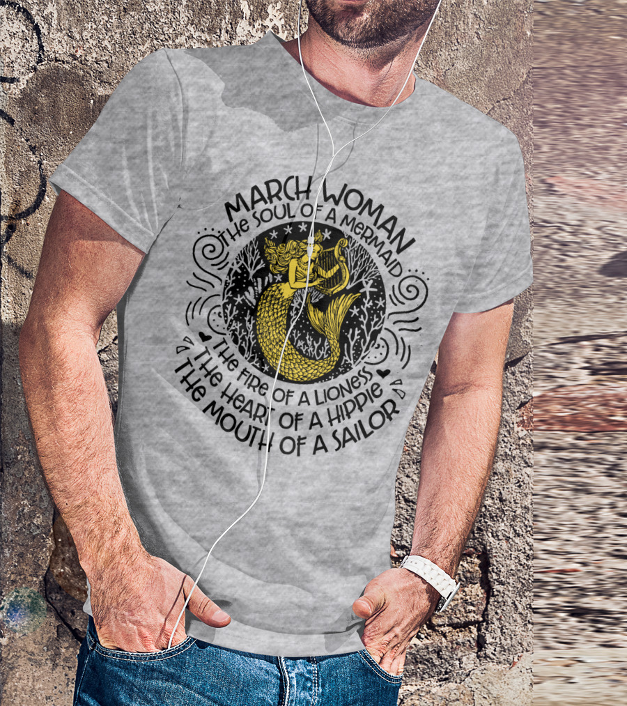 MARCH WOMAN THE SOUL OF A MERMAID THE FIRE OF A LIONESS THE HEART OF A HIPPIE THE MOUTH OF A SAILOR T-Shirt