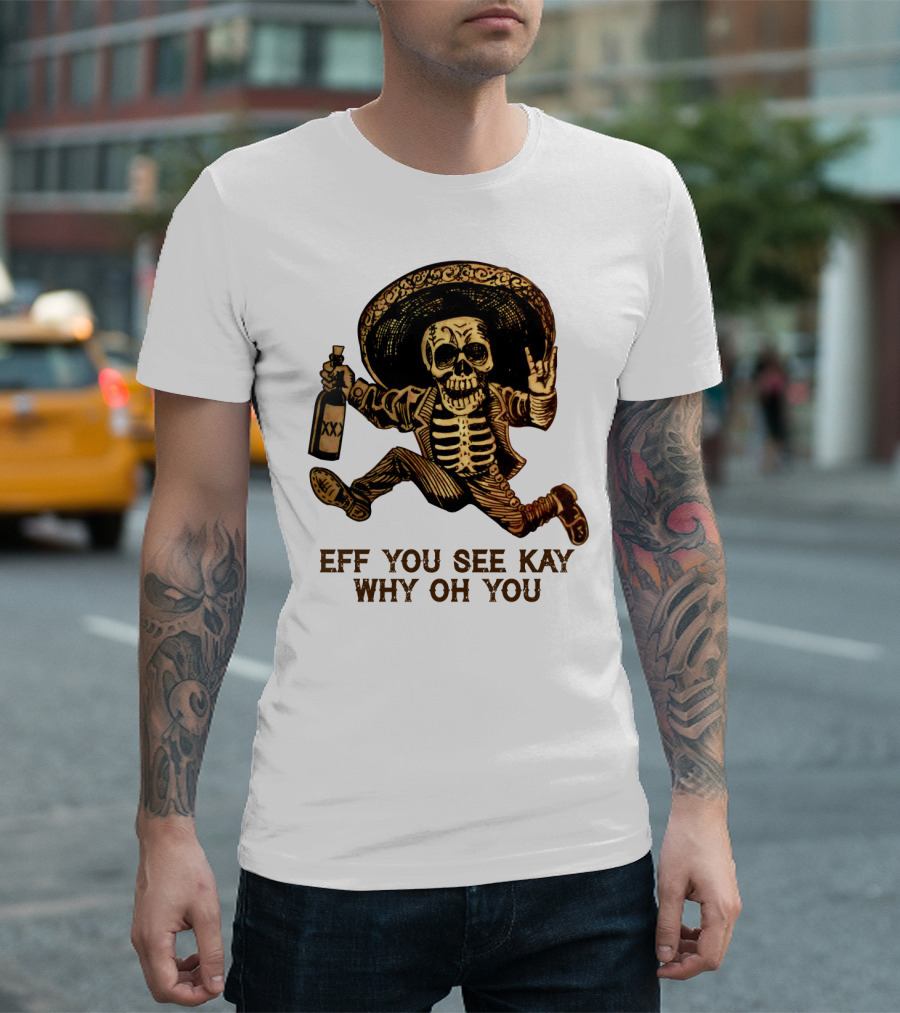 Eff You See Kay Why Oh You Skeleton Sombrero Bottled Gesture T-Shirt