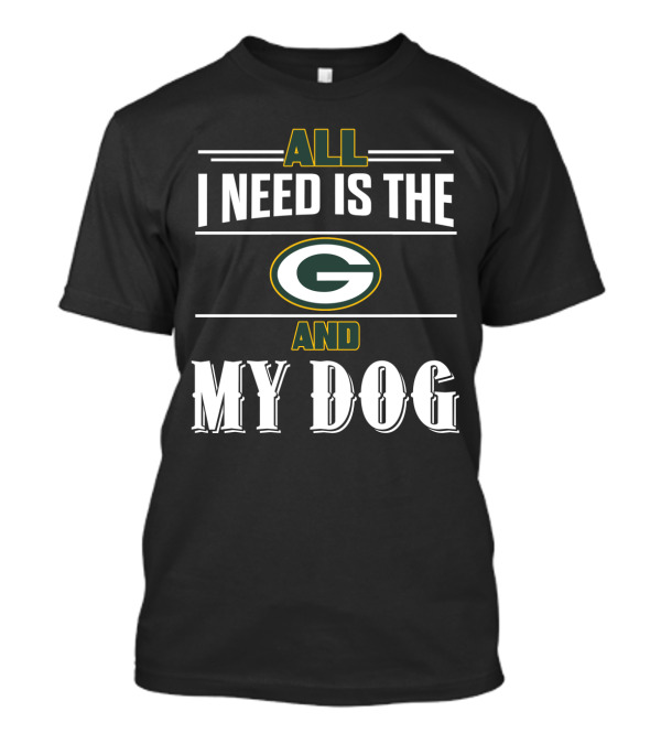 All I Need Is The Green Bay Packers And My Dog T-Shirt