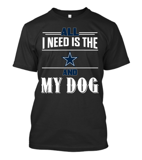 All I Need Is The Dallas Cowboys And My Dog T-Shirt