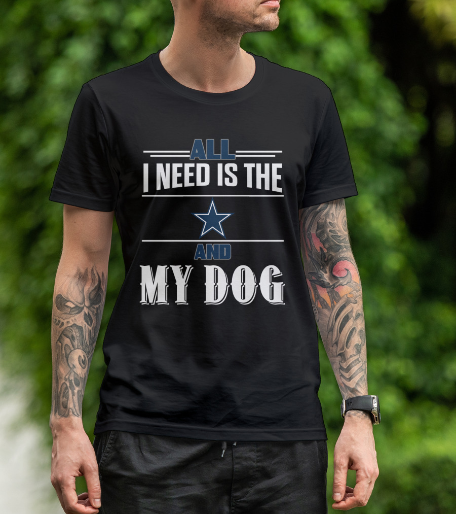 All I Need Is The Dallas Cowboys And My Dog T-Shirt