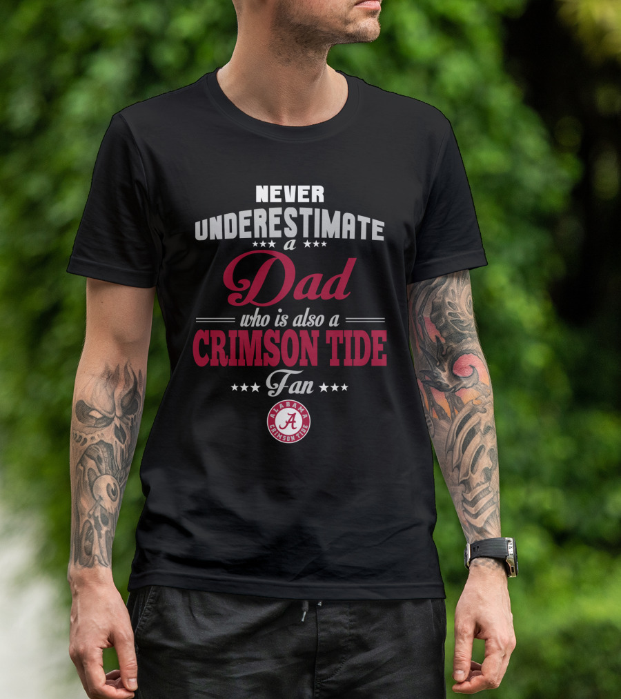 Never Underestimate A Dad Who Is Also A Crimson Tide Fan Alabama Crimson Tide T-Shirt