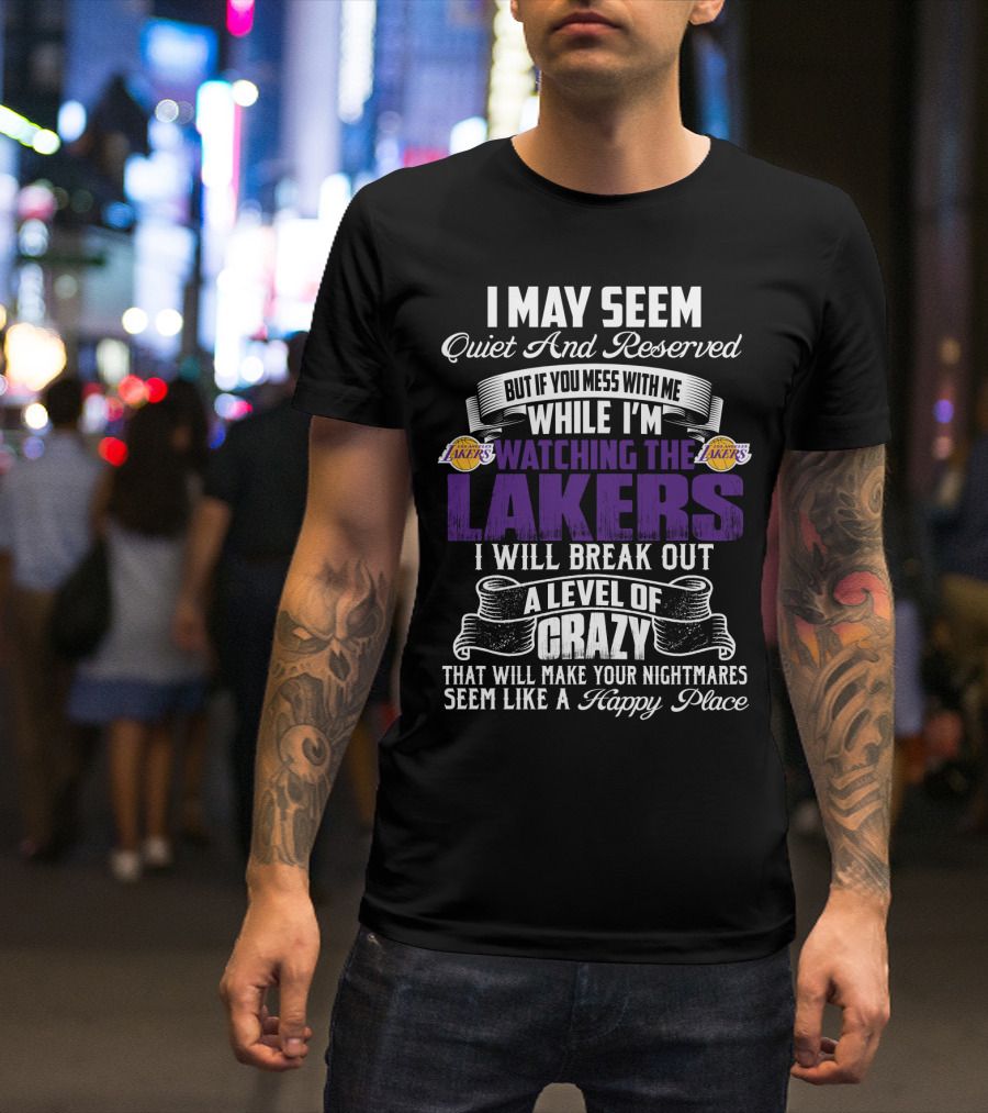 I May Seem Quiet And Reserved But If You Mess With Me While I'm Watching The Lakers I Will Break Out A Level Of Crazy That Will Make Your Nightmares Seem Like A Happy Place T-Shirt