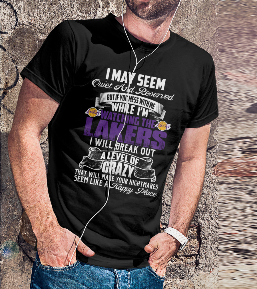 I May Seem Quiet And Reserved But If You Mess With Me While I'm Watching The Lakers I Will Break Out A Level Of Crazy That Will Make Your Nightmares Seem Like A Happy Place T-Shirt