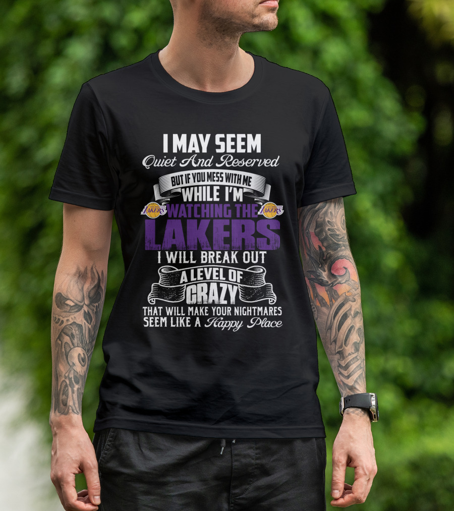 I May Seem Quiet And Reserved But If You Mess With Me While I'm Watching The Lakers I Will Break Out A Level Of Crazy That Will Make Your Nightmares Seem Like A Happy Place T-Shirt