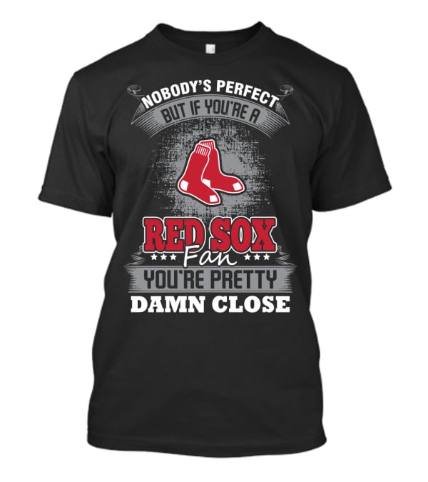 Nobody's Perfect But If You're A Red Sox Fan You're Pretty Damn Close T-Shirt