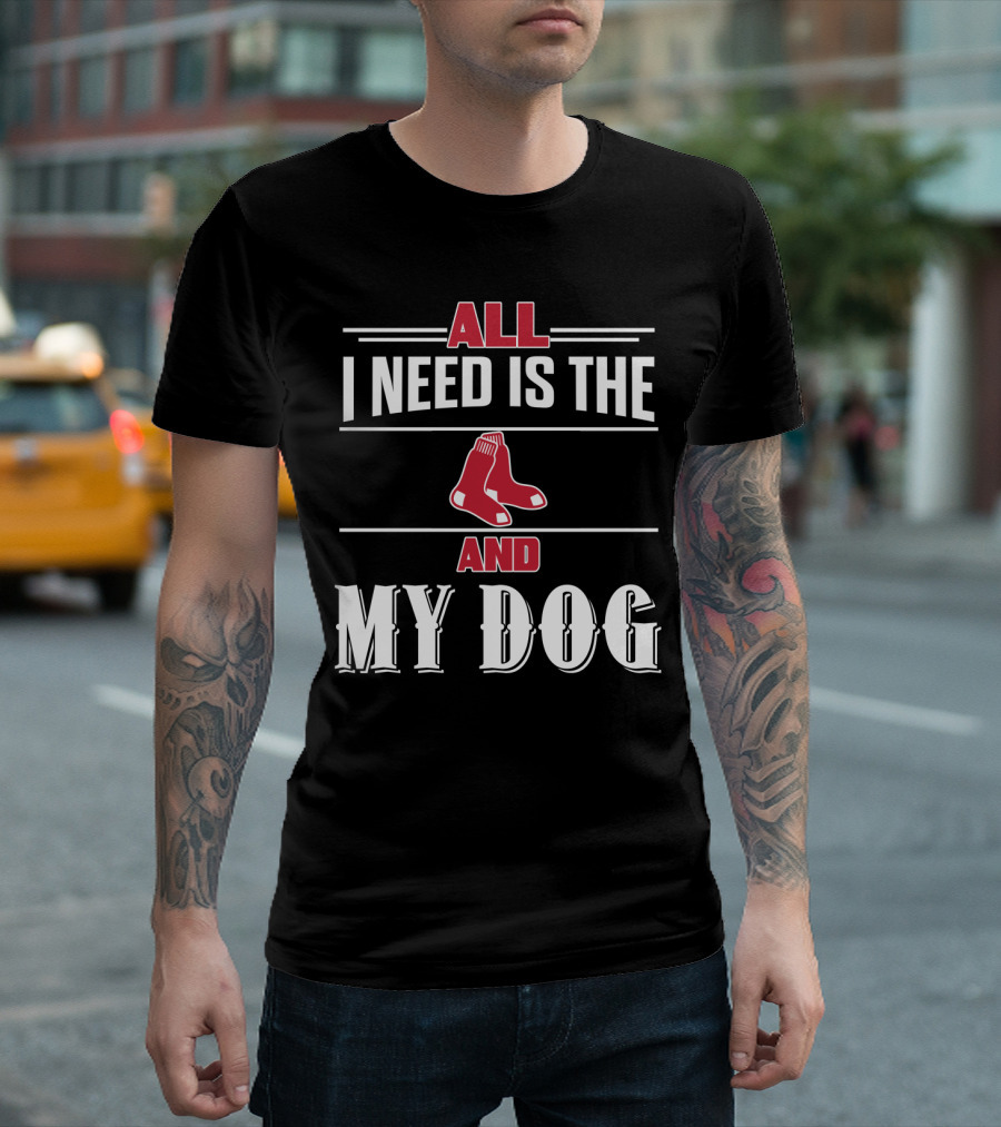 All I Need Is The Boston Red Sox And My Dog T-Shirt